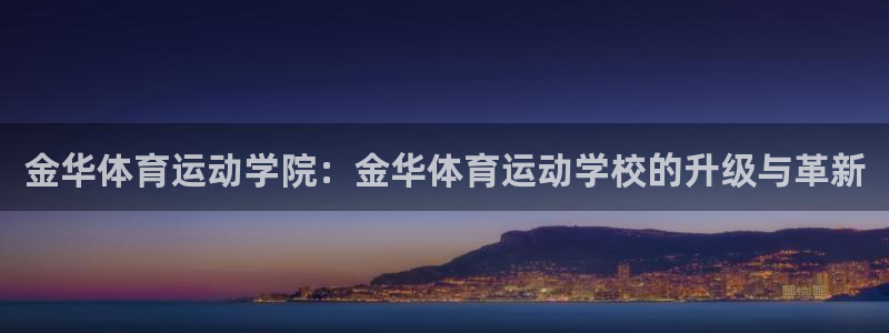 福建沐鸣机电股份公司：金华体育运动学院：金华体育运动学校的升级与革新