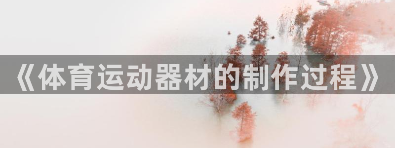 沐鸣招商：《体育运动器材的制作过程》