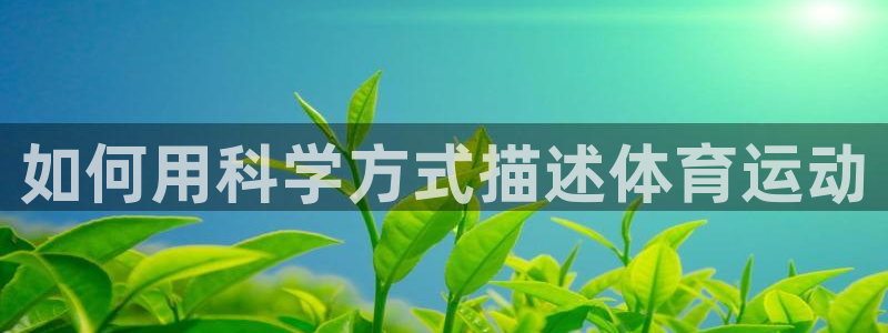 沐鸣体育平台总代理：如何用科学方式描述体育运动