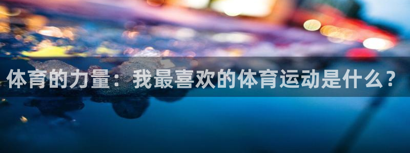 沐鸣4：体育的力量：我最喜欢的体育运动是什么？