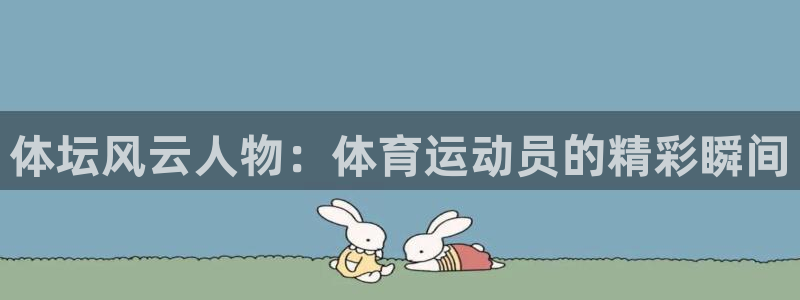 沐鸣2首页登录：体坛风云人物：体育运动员的精彩瞬间