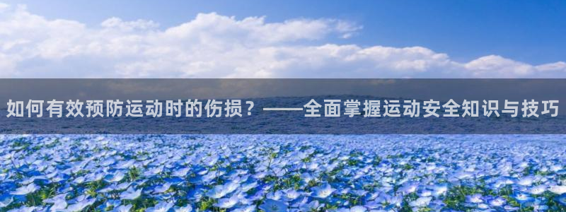 沐鸣集团：如何有效预防运动时的伤损？——全面掌握运动安全知识与技巧