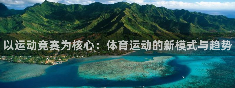 沐鸣体育官网入口登录：以运动竞赛为核心：体育运动的新模式与趋势