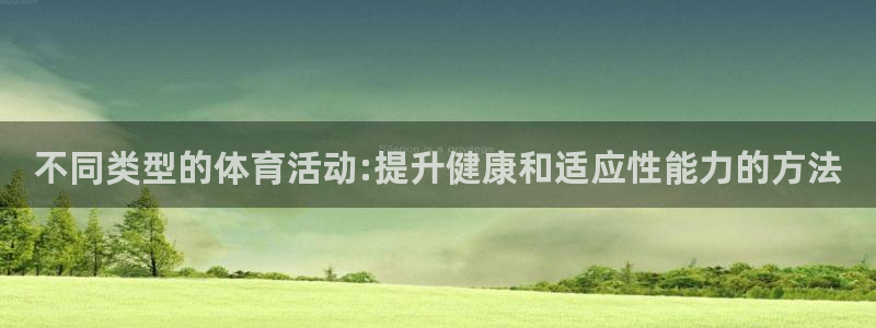 沐鸣2登录地址：不同类型的体育活动:提升健康和适应性能力的方法