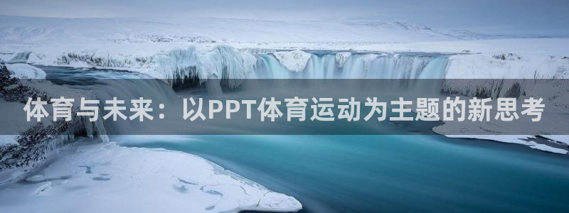 沐鸣平台登录线路：体育与未来：以PPT体育运动为主题的新思考