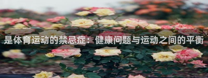 沐鸣娱乐：是体育运动的禁忌症：健康问题与运动之间的平衡