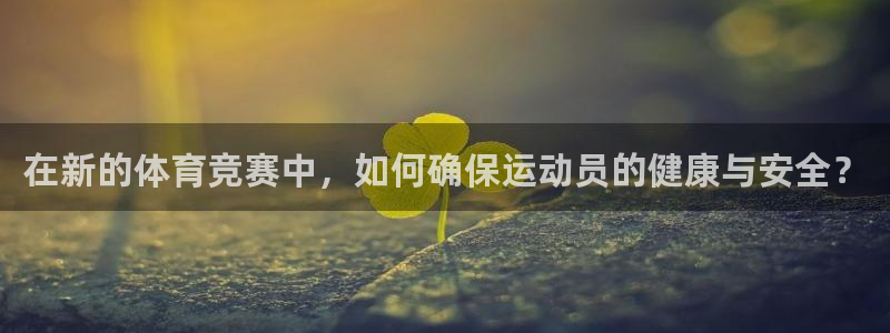 上海沐鸣汽车电子有限公司：在新的体育竞赛中，如何确保运动员的健康与安全？