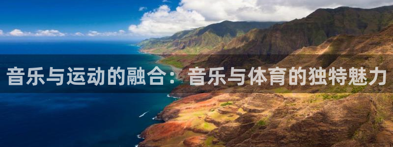 沐鸣体育凯捷平台代理：音乐与运动的融合：音乐与体育的独特魅力