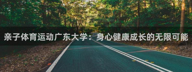沐鸣集团总部：亲子体育运动广东大学：身心健康成长的无限可能